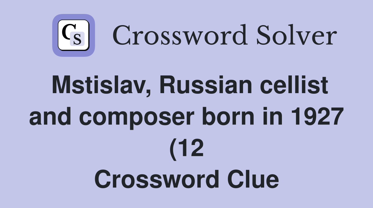 Mstislav, Russian cellist and composer born in 1927 (12) - Crossword